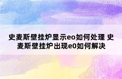 史麦斯壁挂炉显示eo如何处理 史麦斯壁挂炉出现e0如何解决